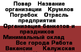 Повар › Название организации ­ Крумлов Погребок › Отрасль предприятия ­ Организация банкетов и праздников › Минимальный оклад ­ 22 000 - Все города Работа » Вакансии   . Калужская обл.,Калуга г.